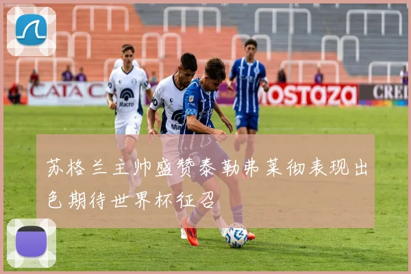 苏格兰主帅盛赞泰勒弗莱彻表现出色期待世界杯征召