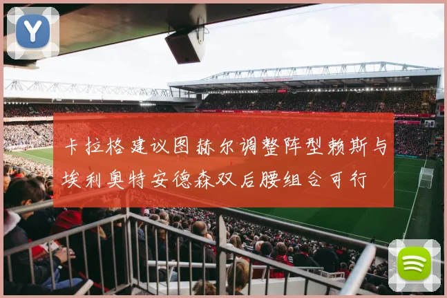 卡拉格建议图赫尔调整阵型赖斯与埃利奥特安德森双后腰组合可行