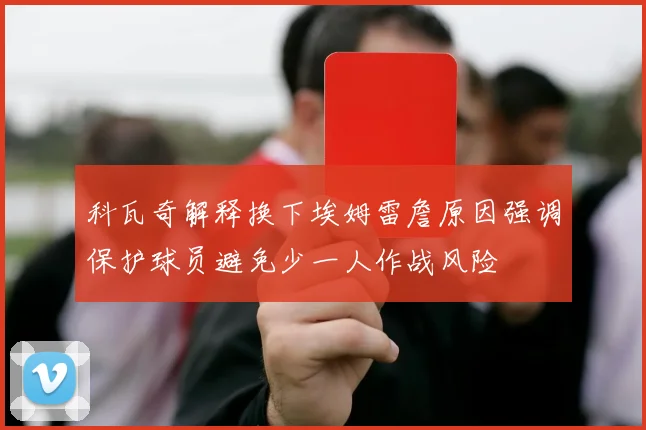 科瓦奇解释换下埃姆雷詹原因强调保护球员避免少一人作战风险