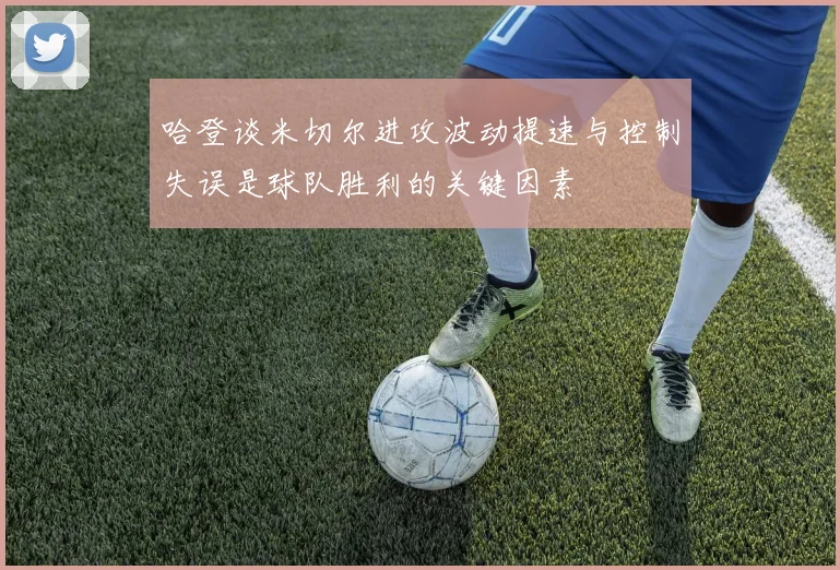 哈登谈米切尔进攻波动提速与控制失误是球队胜利的关键因素