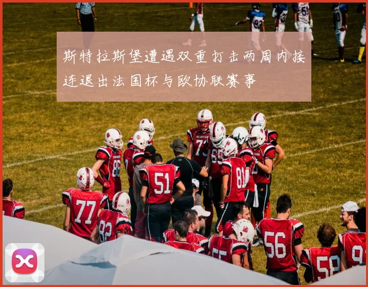 斯特拉斯堡遭遇双重打击两周内接连退出法国杯与欧协联赛事