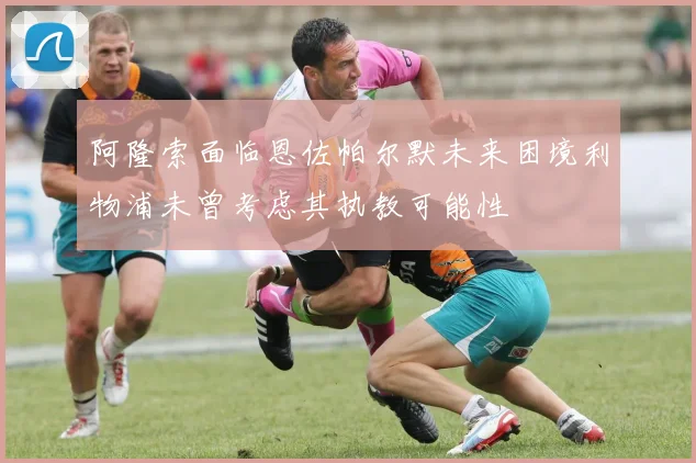 阿隆索面临恩佐帕尔默未来困境利物浦未曾考虑其执教可能性