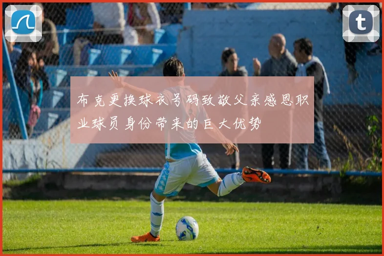 布克更换球衣号码致敬父亲感恩职业球员身份带来的巨大优势