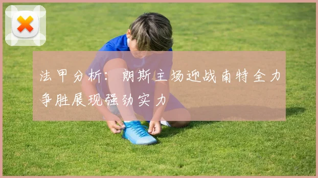 法甲分析：朗斯主场迎战南特全力争胜展现强劲实力