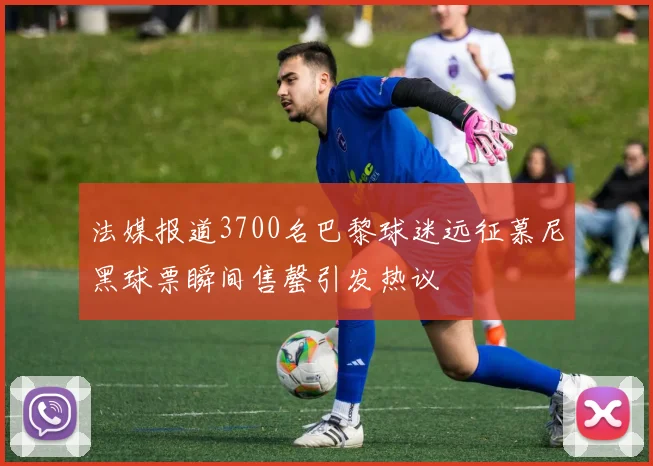 法媒报道3700名巴黎球迷远征慕尼黑球票瞬间售罄引发热议
