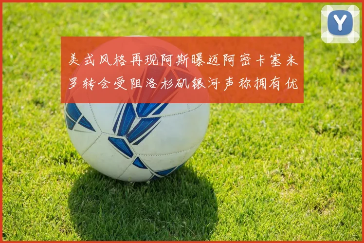 美式风格再现阿斯曝迈阿密卡塞米罗转会受阻洛杉矶银河声称拥有优先签约权