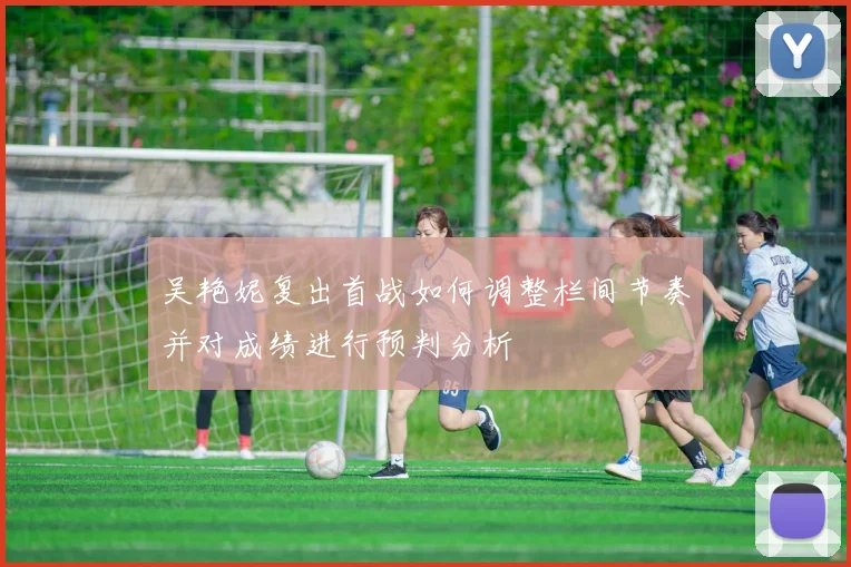 吴艳妮复出首战如何调整栏间节奏并对成绩进行预判分析