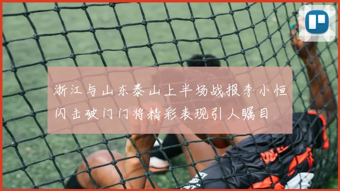 浙江与山东泰山上半场战报李小恒闪击破门门将精彩表现引人瞩目