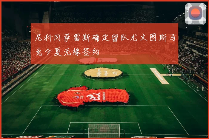 尼科冈萨雷斯确定留队尤文图斯马竞今夏无缘签约