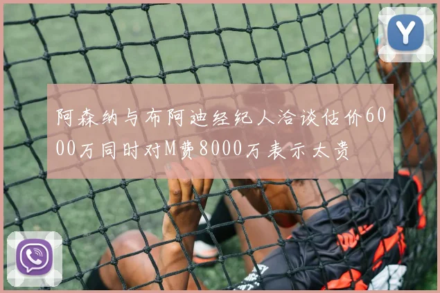 阿森纳与布阿迪经纪人洽谈估价6000万同时对M费8000万表示太贵