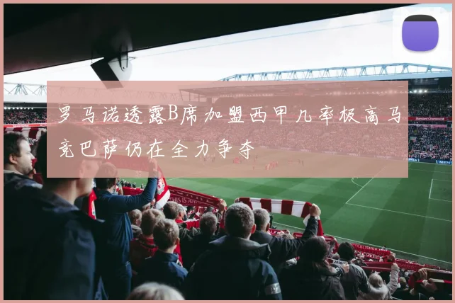 罗马诺透露B席加盟西甲几率极高马竞巴萨仍在全力争夺