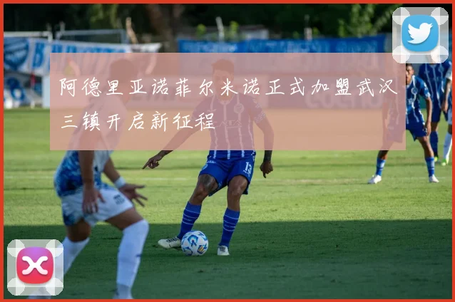 阿德里亚诺菲尔米诺正式加盟武汉三镇开启新征程