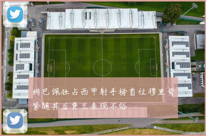 姆巴佩独占西甲射手榜首位穆里奇紧随其后费兰表现不俗