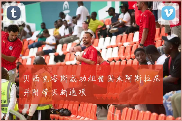 贝西克塔斯成功租借国米阿斯拉尼并附带买断选项