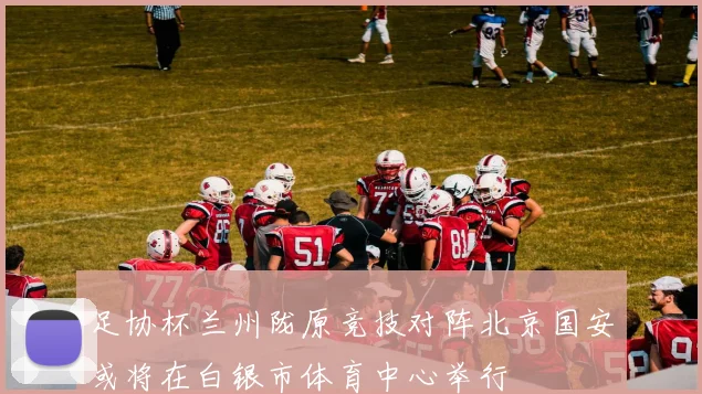 足协杯兰州陇原竞技对阵北京国安或将在白银市体育中心举行